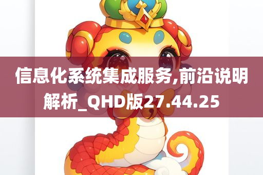 信息化系统集成服务,前沿说明解析_QHD版27.44.25