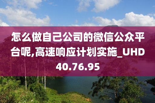 怎么做自己公司的微信公众平台呢,高速响应计划实施_UHD40.76.95