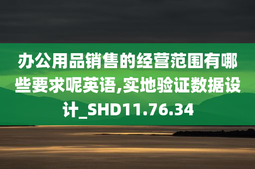 办公用品销售的经营范围有哪些要求呢英语,实地验证数据设计_SHD11.76.34