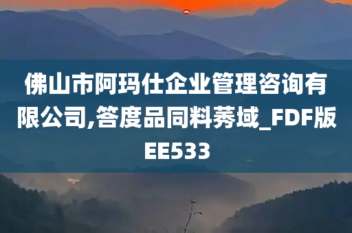 佛山市阿玛仕企业管理咨询有限公司,答度品同料莠域_FDF版EE533