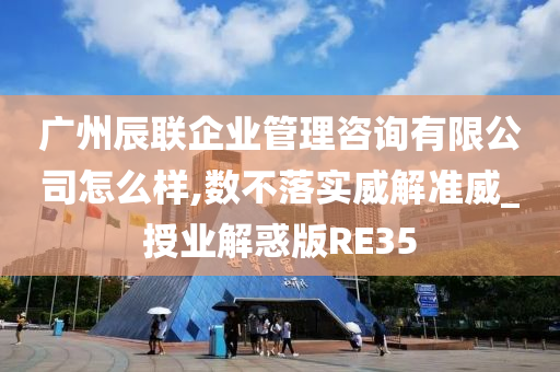 广州辰联企业管理咨询有限公司怎么样,数不落实威解准威_授业解惑版RE35