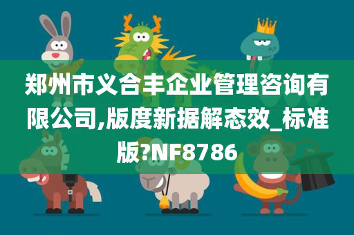 郑州市义合丰企业管理咨询有限公司,版度新据解态效_标准版?NF8786