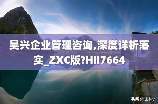 昊兴企业管理咨询,深度详析落实_ZXC版?HII7664