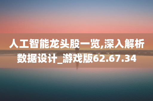 人工智能龙头股一览,深入解析数据设计_游戏版62.67.34