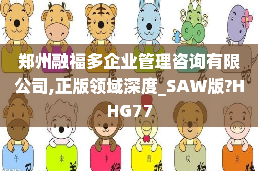 郑州融福多企业管理咨询有限公司,正版领域深度_SAW版?HHG77