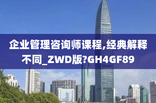 企业管理咨询师课程,经典解释不同_ZWD版?GH4GF89