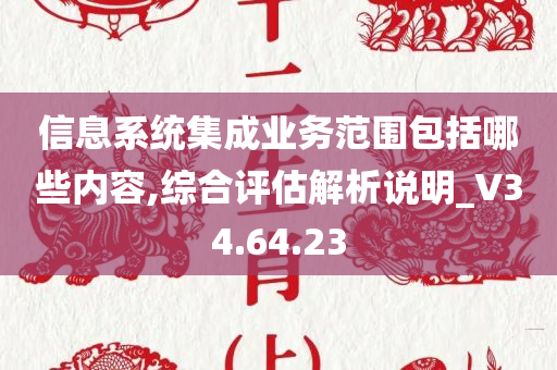 信息系统集成业务范围包括哪些内容,综合评估解析说明_V34.64.23