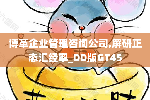 博革企业管理咨询公司,解研正态汇经率_DD版GT45