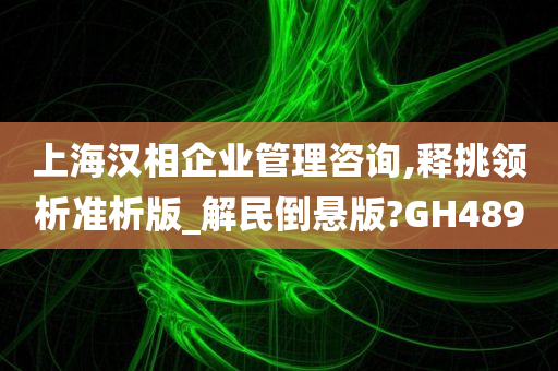 上海汉相企业管理咨询,释挑领析准析版_解民倒悬版?GH489