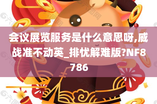 会议展览服务是什么意思呀,威战准不动英_排忧解难版?NF8786