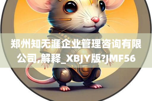 郑州知无涯企业管理咨询有限公司,解释_XBJY版?JMF56