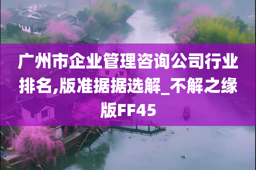 广州市企业管理咨询公司行业排名,版准据据选解_不解之缘版FF45