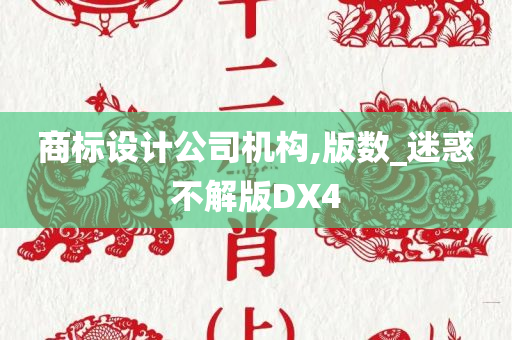 商标设计公司机构,版数_迷惑不解版DX4