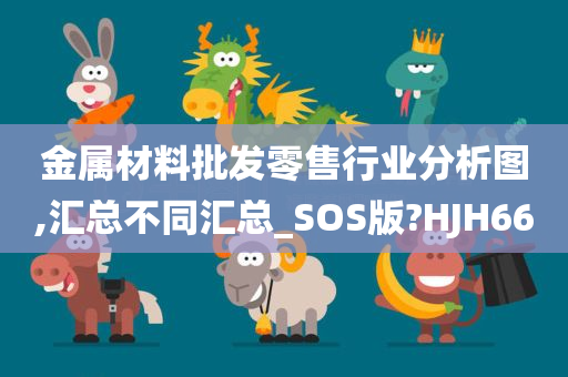 金属材料批发零售行业分析图,汇总不同汇总_SOS版?HJH66