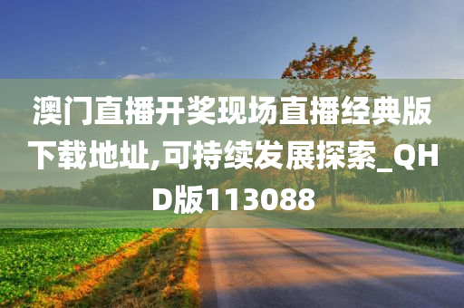 澳门直播开奖现场直播经典版下载地址,可持续发展探索_QHD版113088