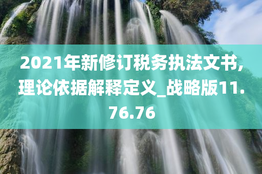 2021年新修订税务执法文书,理论依据解释定义_战略版11.76.76