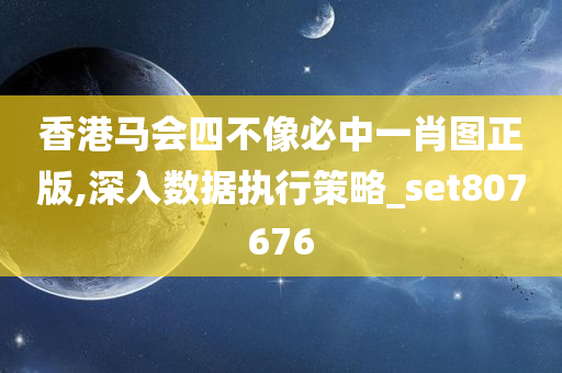 香港马会四不像必中一肖图正版,深入数据执行策略_set807676