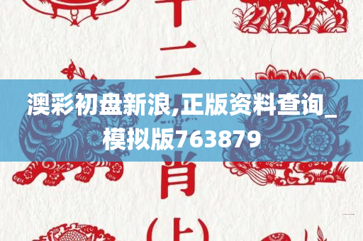 澳彩初盘新浪,正版资料查询_模拟版763879