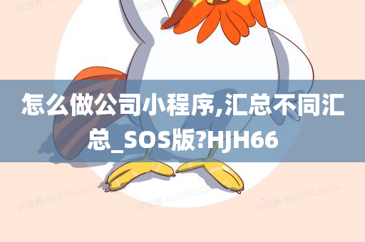 怎么做公司小程序,汇总不同汇总_SOS版?HJH66