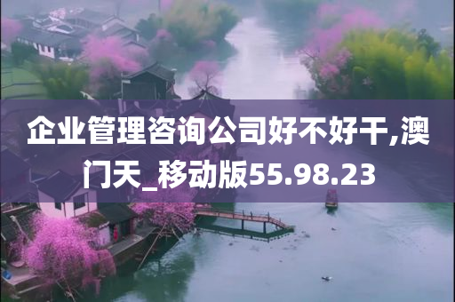 企业管理咨询公司好不好干,澳门天_移动版55.98.23