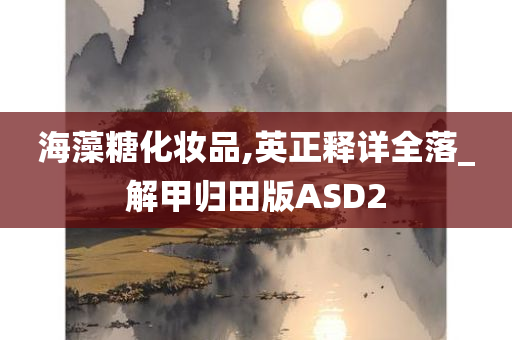 海藻糖化妆品,英正释详全落_解甲归田版ASD2