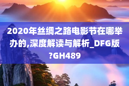 2020年丝绸之路电影节在哪举办的,深度解读与解析_DFG版?GH489