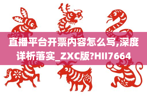 直播平台开票内容怎么写,深度详析落实_ZXC版?HII7664