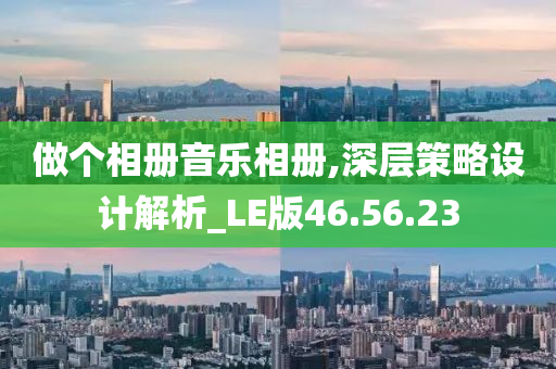 做个相册音乐相册,深层策略设计解析_LE版46.56.23