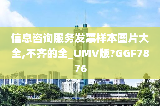 信息咨询服务发票样本图片大全,不齐的全_UMV版?GGF7876