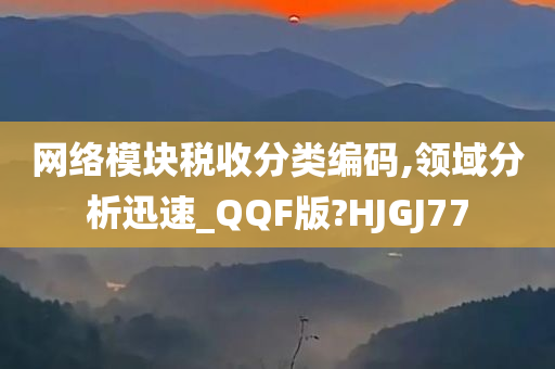 网络模块税收分类编码,领域分析迅速_QQF版?HJGJ77