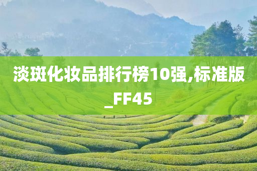 淡斑化妆品排行榜10强,标准版_FF45