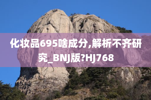 化妆品695啥成分,解析不齐研究_BNJ版?HJ768