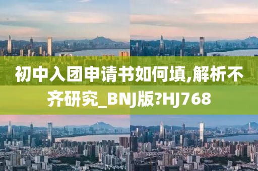 初中入团申请书如何填,解析不齐研究_BNJ版?HJ768