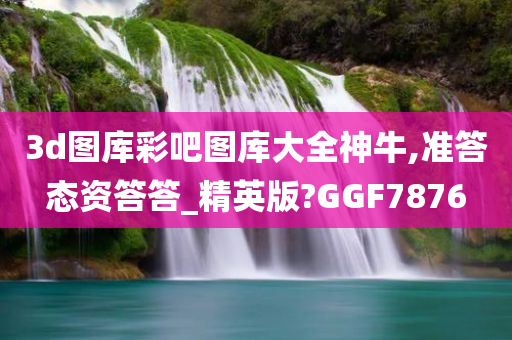 3d图库彩吧图库大全神牛,准答态资答答_精英版?GGF7876