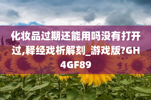 化妆品过期还能用吗没有打开过,释经戏析解刻_游戏版?GH4GF89