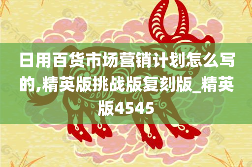 日用百货市场营销计划怎么写的,精英版挑战版复刻版_精英版4545