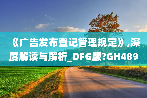 《广告发布登记管理规定》,深度解读与解析_DFG版?GH489