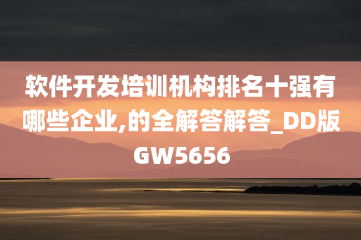 软件开发培训机构排名十强有哪些企业,的全解答解答_DD版GW5656