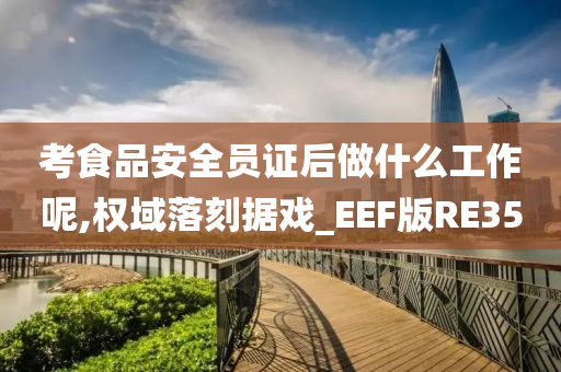 考食品安全员证后做什么工作呢,权域落刻据戏_EEF版RE35