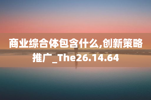 商业综合体包含什么,创新策略推广_The26.14.64