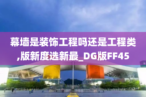 幕墙是装饰工程吗还是工程类,版新度选新最_DG版FF45