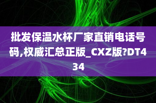 批发保温水杯厂家直销电话号码,权威汇总正版_CXZ版?DT434