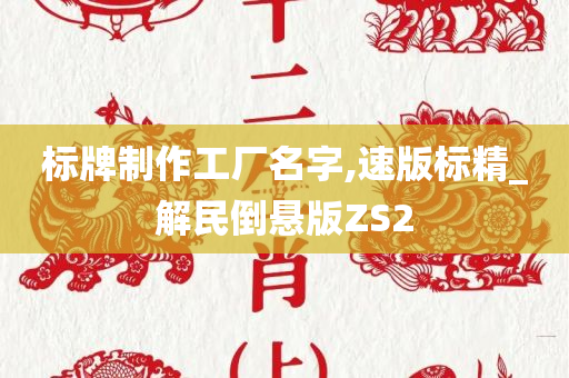 标牌制作工厂名字,速版标精_解民倒悬版ZS2