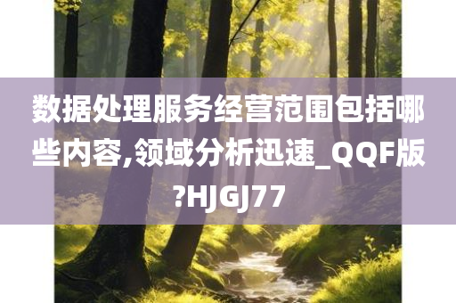 数据处理服务经营范围包括哪些内容,领域分析迅速_QQF版?HJGJ77