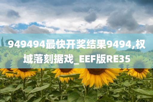 949494最快开奖结果9494,权域落刻据戏_EEF版RE35