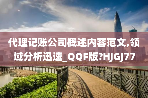 代理记账公司概述内容范文,领域分析迅速_QQF版?HJGJ77