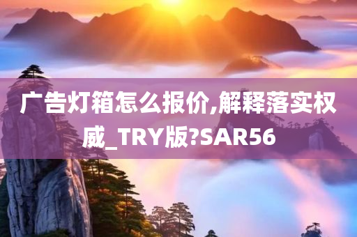 广告灯箱怎么报价,解释落实权威_TRY版?SAR56