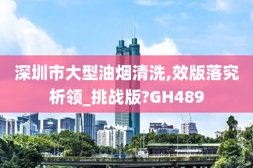 深圳市大型油烟清洗,效版落究析领_挑战版?GH489