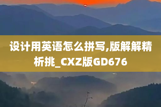 设计用英语怎么拼写,版解解精析挑_CXZ版GD676