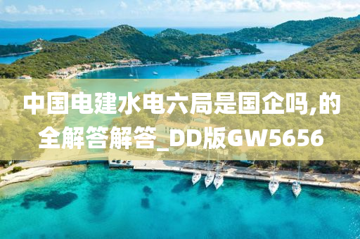 中国电建水电六局是国企吗,的全解答解答_DD版GW5656